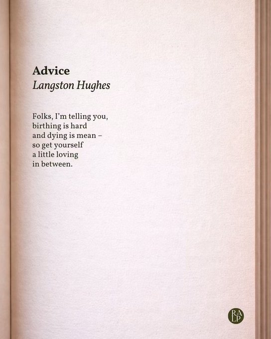 Advice 
Langston Hughes

Folks, I'm telling you,
birthing is hard
and dying is mean —
so get yourself
a little loving
in between. 
