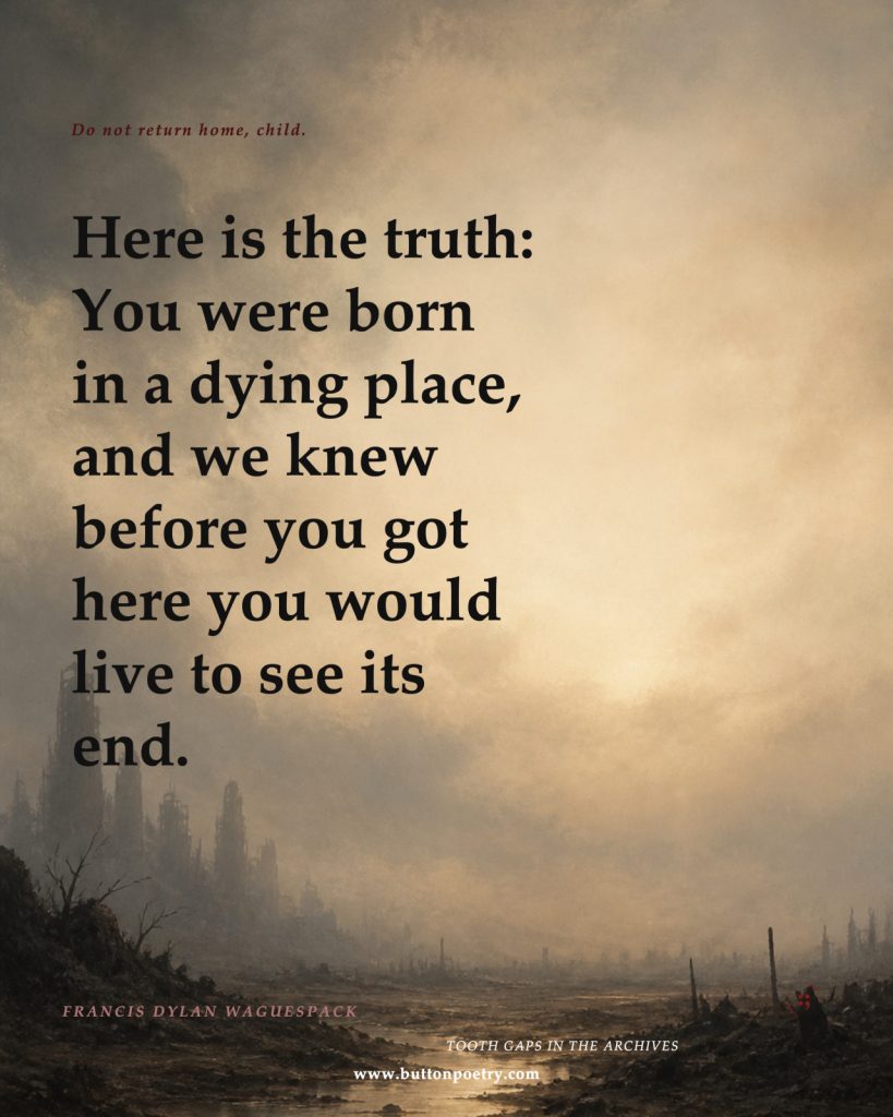 Here is the truth:
you were born in a dying place,
and we knew before you got here
you would live to see its end.